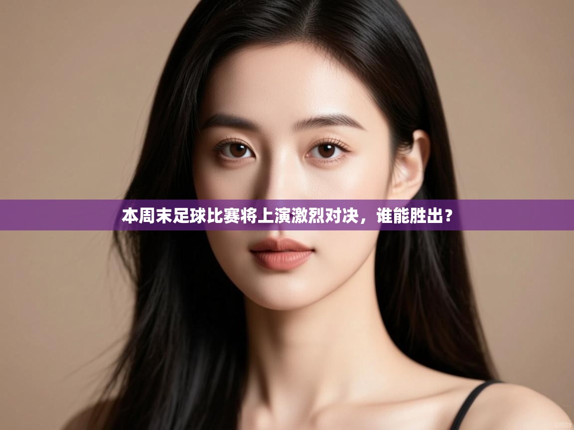本周末足球比赛将上演激烈对决,谁能胜出? 第1张