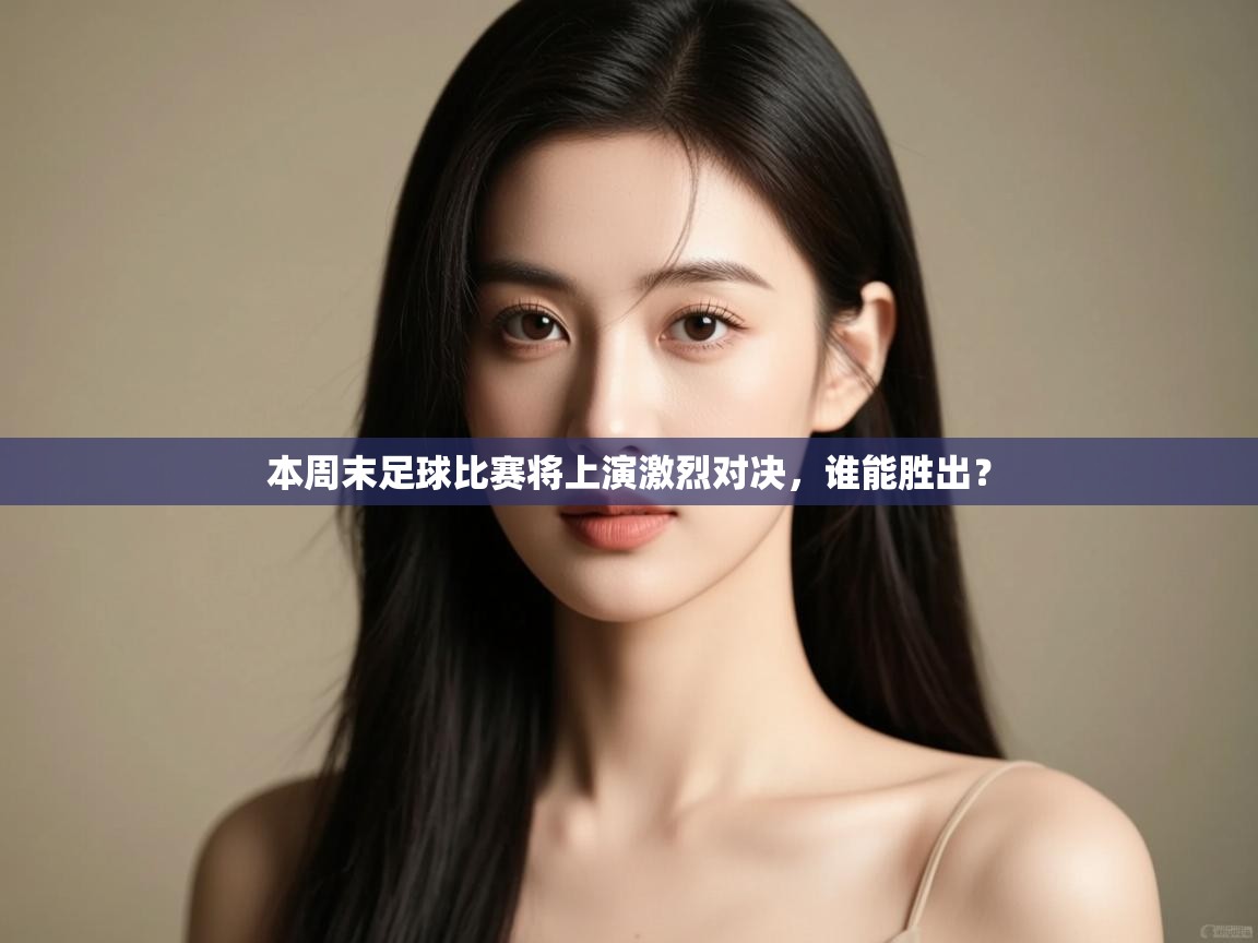 本周末足球比赛将上演激烈对决,谁能胜出? 第2张