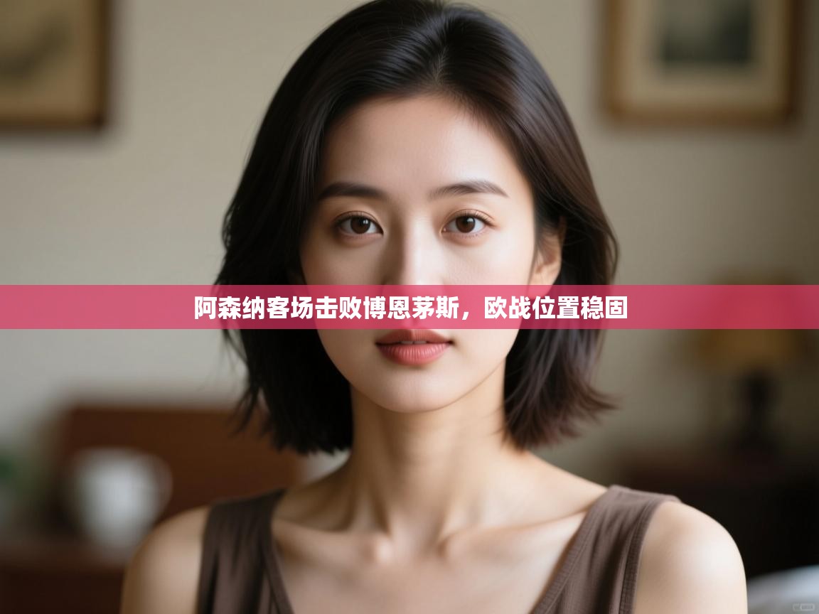 阿森纳客场击败博恩茅斯，欧战位置稳固  第2张