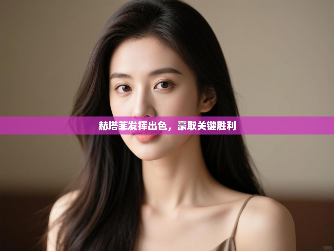 赫塔菲发挥出色，豪取关键胜利  第2张