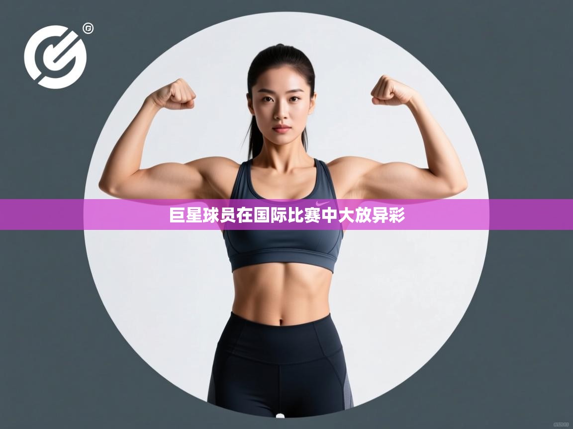 巨星球员在国际比赛中大放异彩  第2张