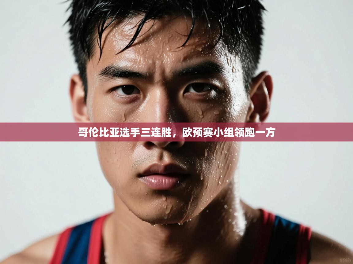 哥伦比亚选手三连胜，欧预赛小组领跑一方  第2张