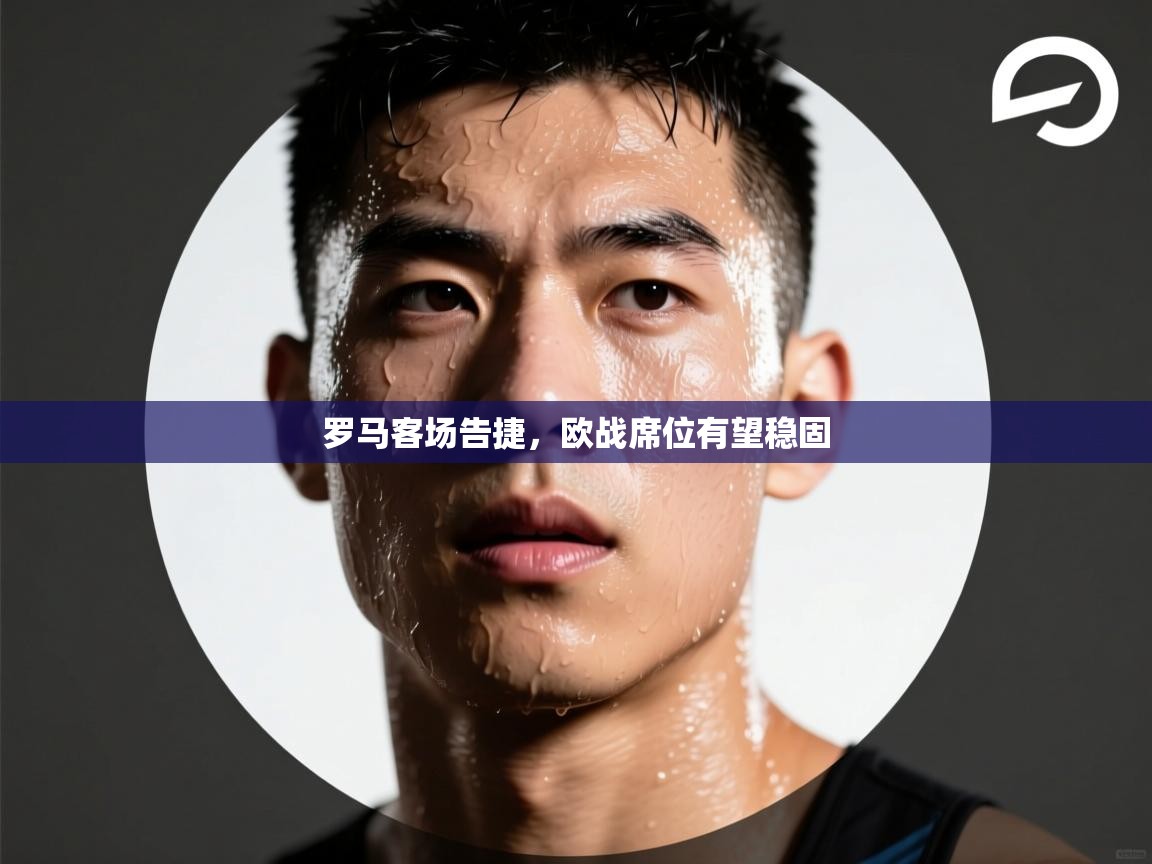 罗马客场告捷，欧战席位有望稳固  第2张