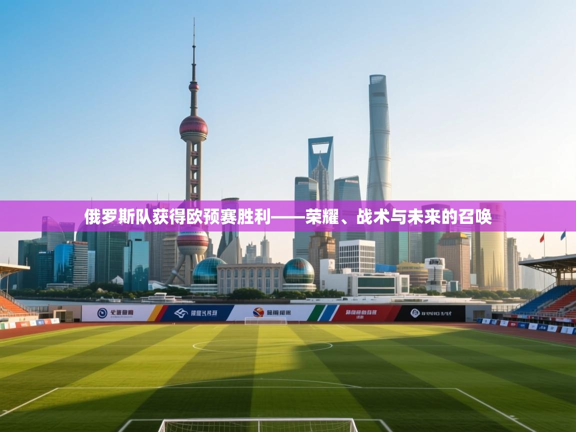 俄罗斯队获得欧预赛胜利——荣耀、战术与未来的召唤