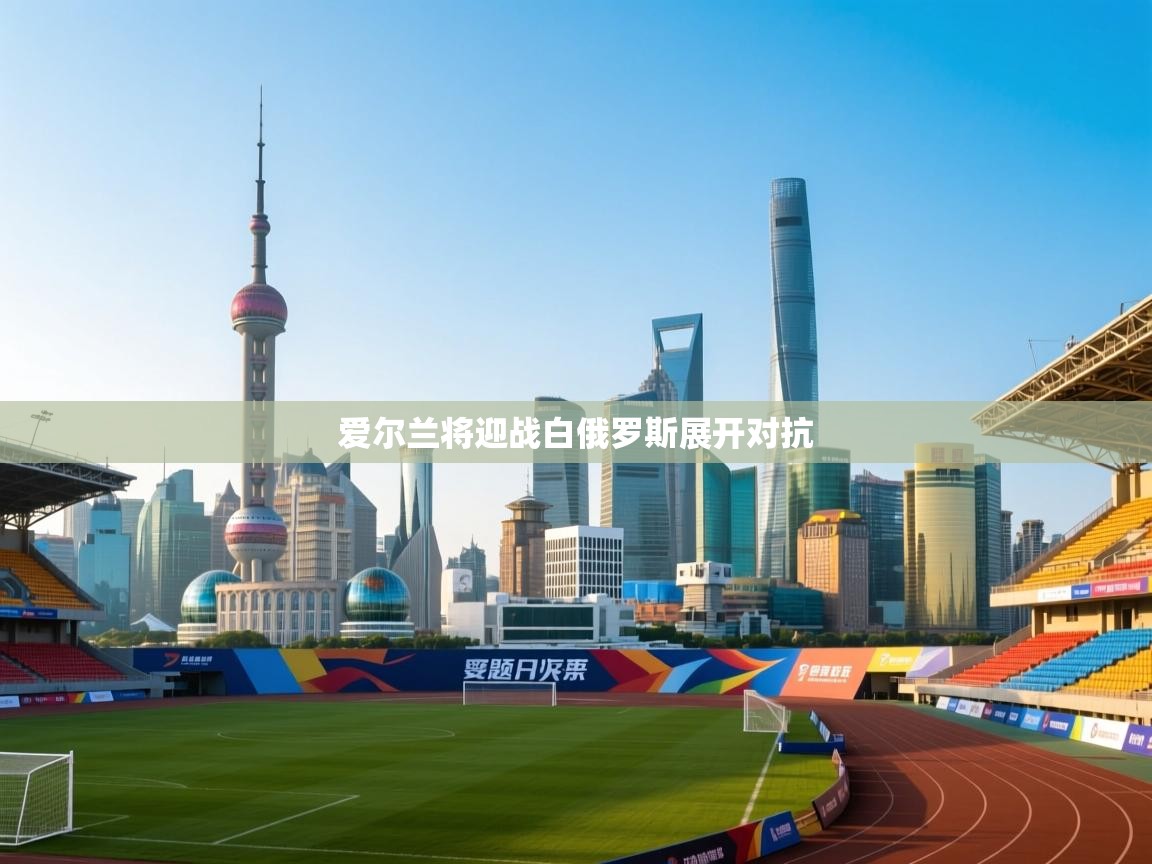 爱尔兰将迎战白俄罗斯展开对抗  第1张