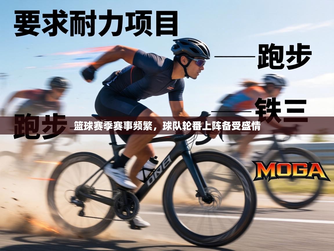 篮球赛季赛事频繁，球队轮番上阵备受盛情