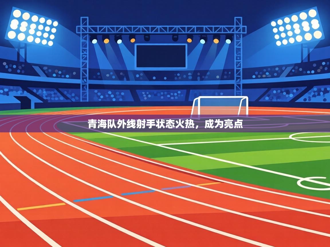 青海队外线射手状态火热，成为亮点  第1张
